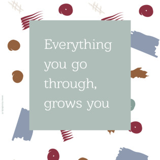 Everything you go through, grows you!